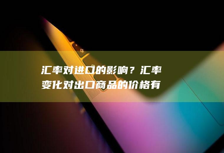 汇率对进口的影响？汇率变化对出口商品的价格有何影响？