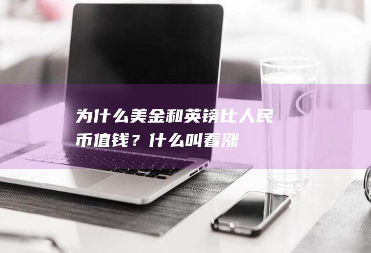 为什么美金和英镑比人民币值钱？什么叫“看涨”、“看跌”？