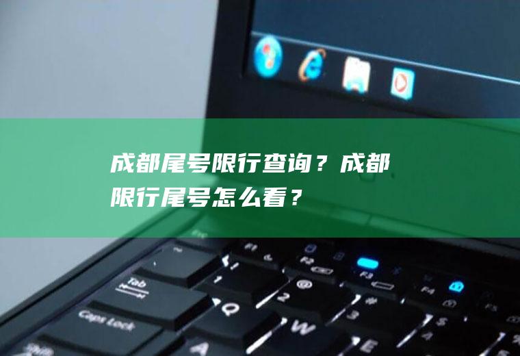 成都尾号限行查询？成都限行尾号怎么看？