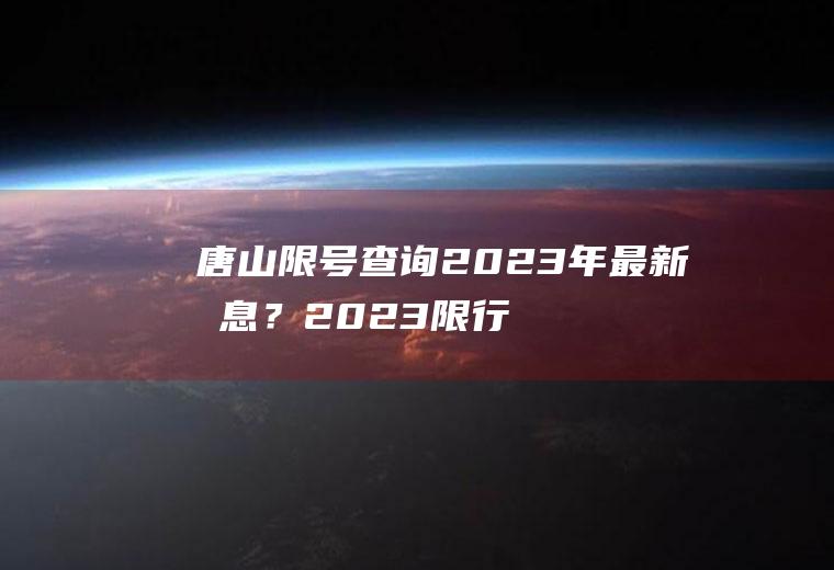 唐山限号查询2023年最新消息？2023限行时间表唐山？