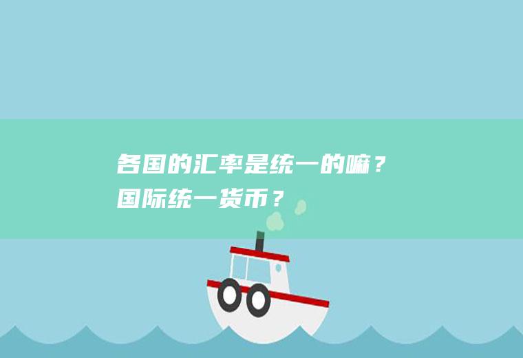 各国的汇率是统一的嘛？国际统一货币？