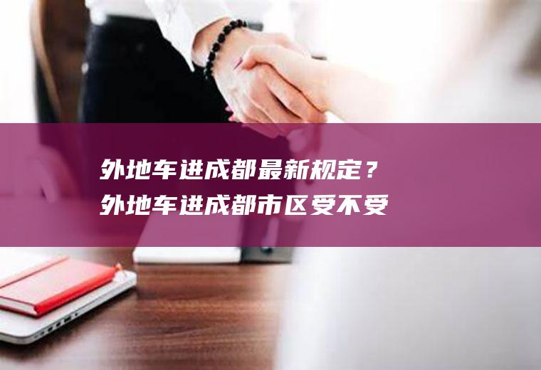 外地车进成都最新规定？外地车进成都市区受不受限号？