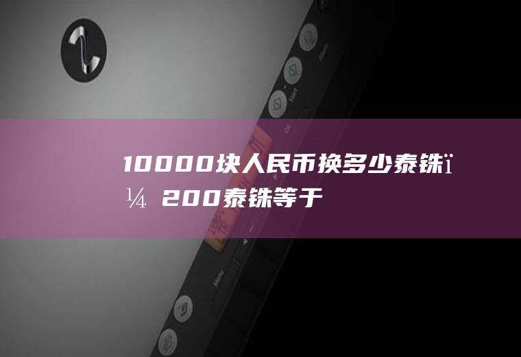 10000块人民币换多少泰铢？200泰铢等于多少RMB？