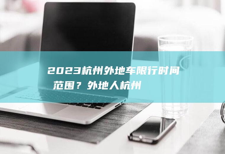2023杭州外地车限行时间和范围？外地人杭州限行？