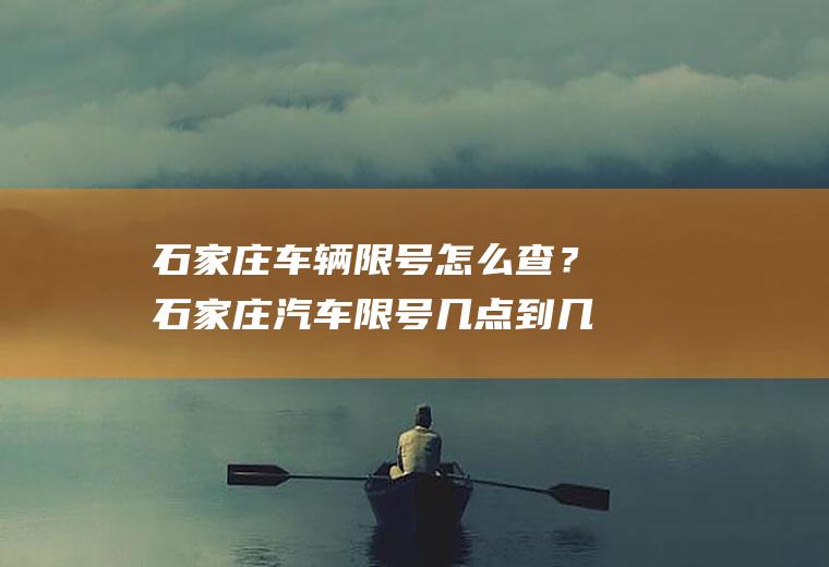 石家庄车辆限号怎么查？石家庄汽车限号几点到几点？