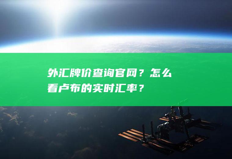 外汇牌价查询官网？怎么看卢布的实时汇率？