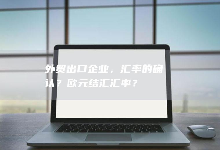 外贸出口企业,的确认?欧元结汇?