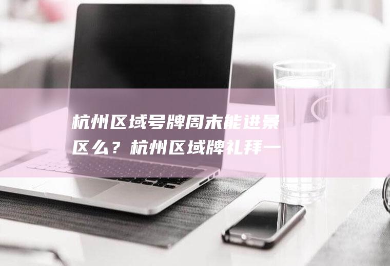 杭州区域号牌周末能进景区么？杭州区域牌礼拜一限行吗？