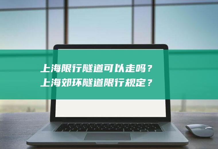 上海限行隧道可以走吗？上海郊环隧道限行规定？