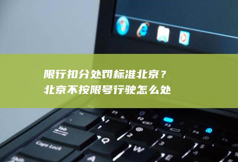 限行扣分处罚标准北京？北京不按限号行驶怎么处罚？
