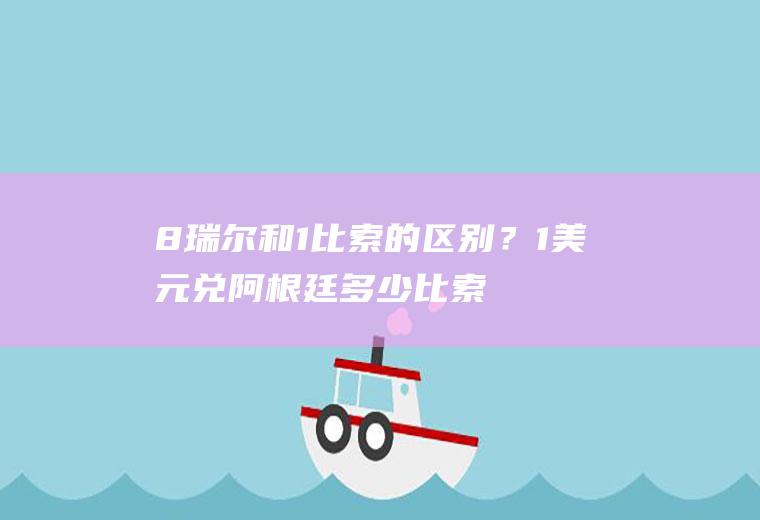 8瑞尔和1比索的区别？1美元兑阿根廷多少比索？