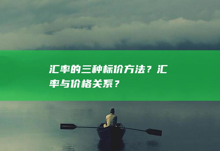 汇率的三种标价方法？汇率与价格关系？