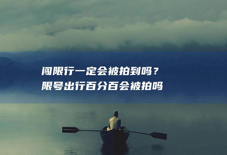 闯限行一定会被拍到吗？限号出行百分百会被拍吗？