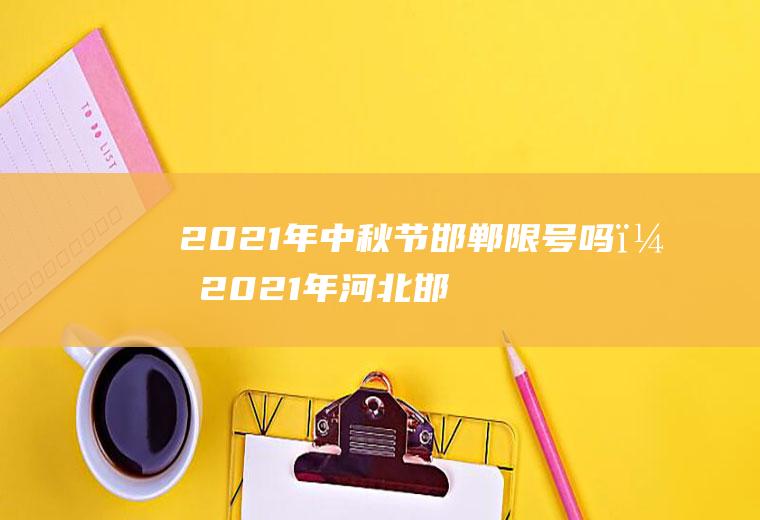 2021年中秋节邯郸限号吗？2021年河北邯郸中秋节车限号吗？