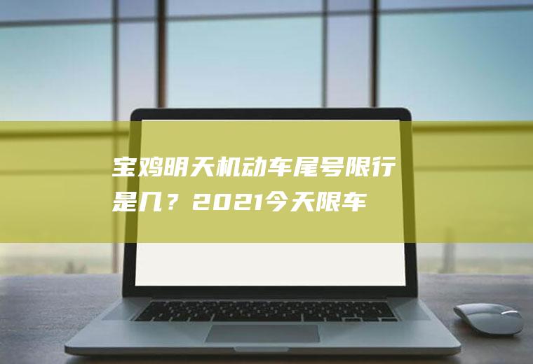 宝鸡明天机动车尾号限行是几？2021今天限车号限什么号？