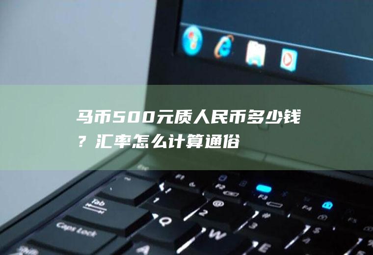 马币500元质人民币多少钱？汇率怎么计算通俗易懂？
