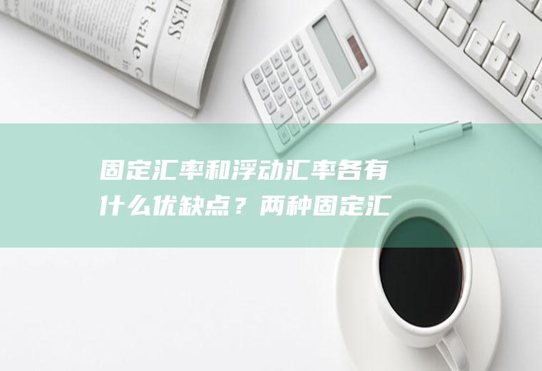 固定汇率和浮动汇率各有什么优缺点？两种固定汇率制度的区别？