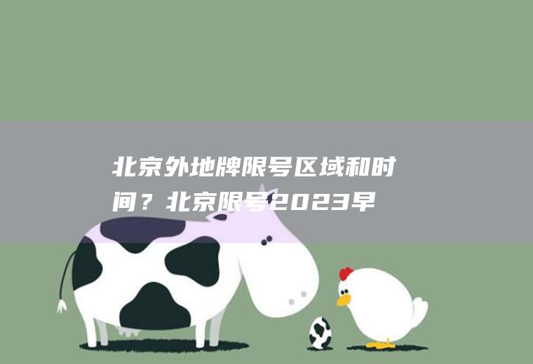 北京外地牌限号区域和时间？北京限号2023早几点到晚几点？