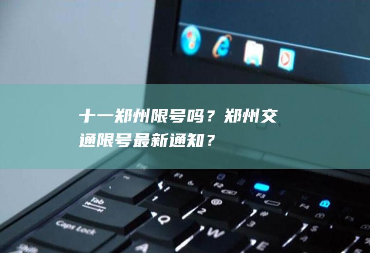 十一郑州限号吗？郑州交通限号最新通知？