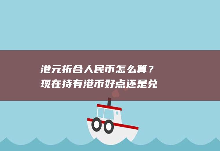 港元折合人民币怎么算?现在持有港币好点还是兑