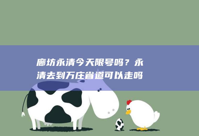 廊坊永清今天限号吗？永清去到万庄省道可以走吗？