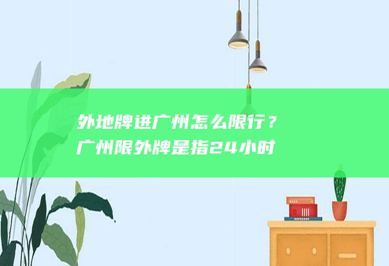 外地牌进广州怎么限行？广州限外牌是指24小时都限行吗？