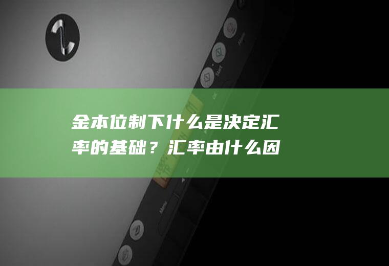 金本位制下什么是决定汇率的基础？汇率由什么因素决定？