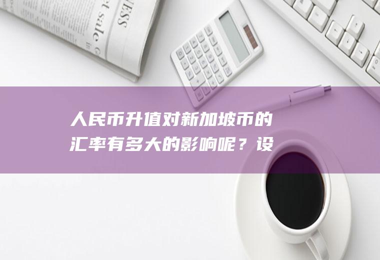 人民币升值对新加坡币的汇率有多大的影响呢？设纽约市场上年利率为8%，伦敦市场上年利率为6%，即期汇率为GBP1=USD1.6025—1.6035，3个月汇水为30—50点？