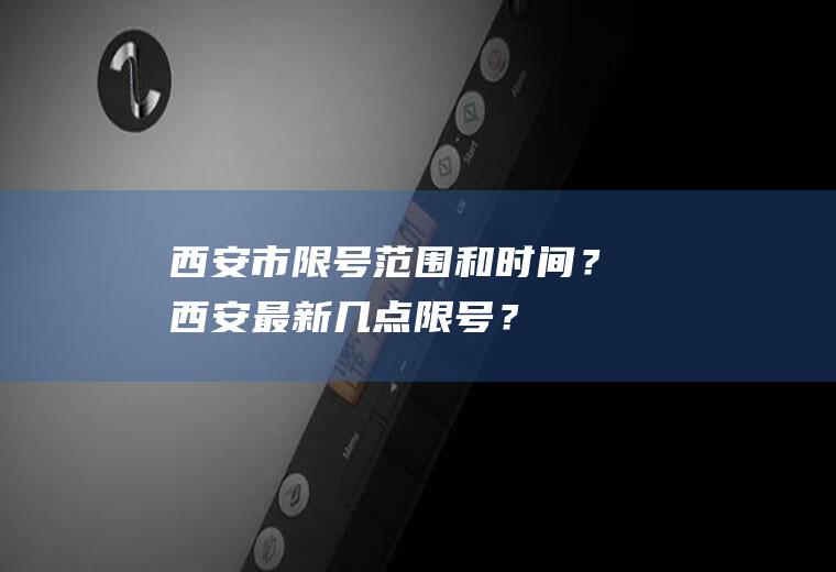 西安市限号范围和时间？西安最新几点限号？