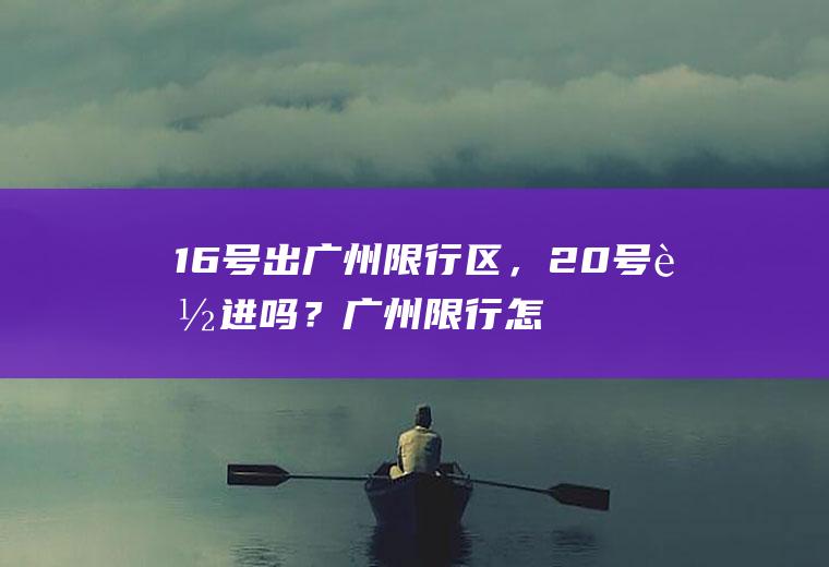 16号出广州限行区，20号能进吗？广州限行怎么算法？