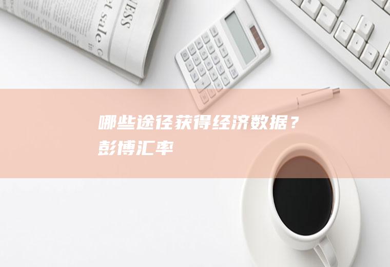 哪些途径获得经济数据？彭博汇率