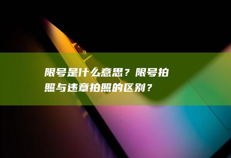 限号是什么意思？限号拍照与违章拍照的区别？