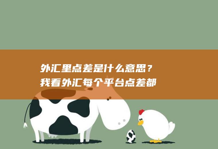 外汇里点差是什么意思？我看外汇每个平台点差都不同为什么呢？点差根据什么定的呢？