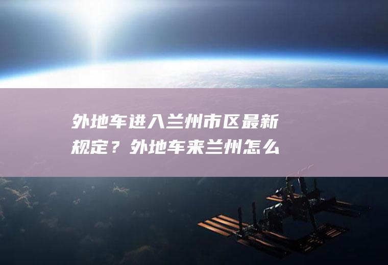 外地车进入兰州市区最新规定？外地车来兰州怎么限号？