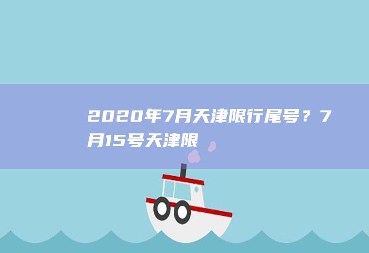 2020年7月天津限行尾号？7月15号天津限号是多少号？