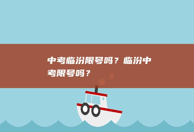 中考临汾限号吗？临汾中考限号吗？