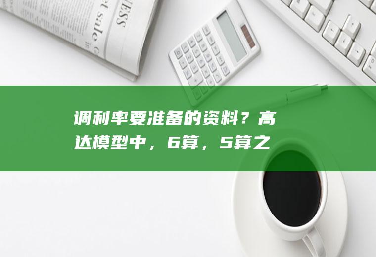 调利率要准备的资料？高达模型中，6算，5算之类的是什么意思~？