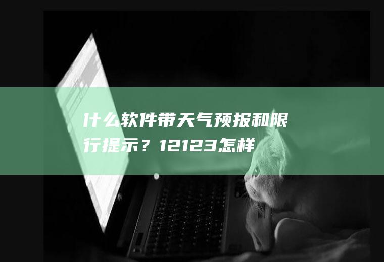 什么软件带天气预报和限行提示？12123怎样设置提示我限行？