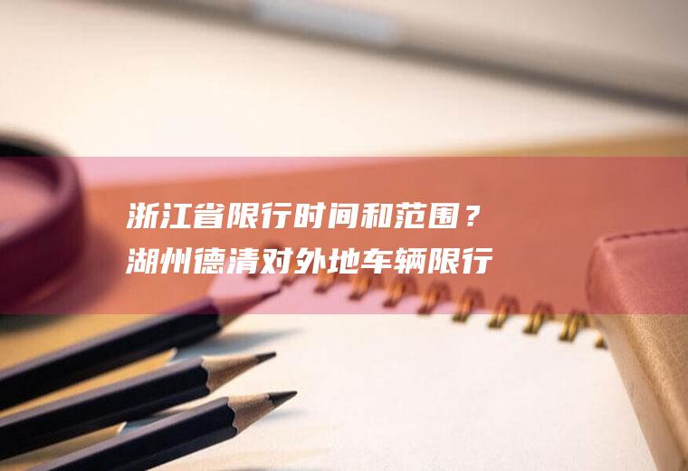 浙江省限行时间和范围？湖州德清对外地车辆限行吗？