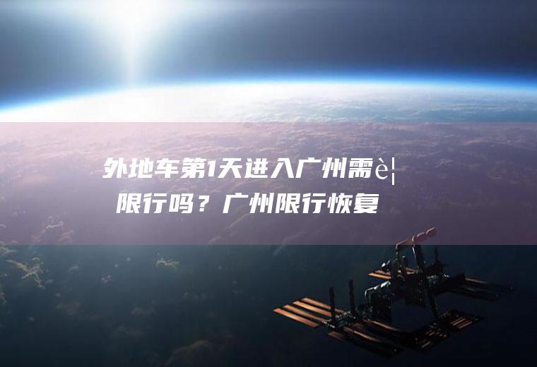外地车第1天进入广州需要限行吗？广州限行恢复正常了吗？