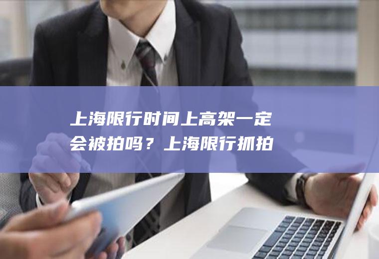 上海限行时间上高架一定会被拍吗？上海限行抓拍几率大吗？