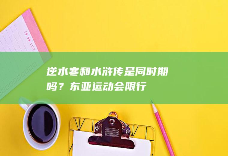 逆水寒和水浒传是同时期吗？东亚运动会限行