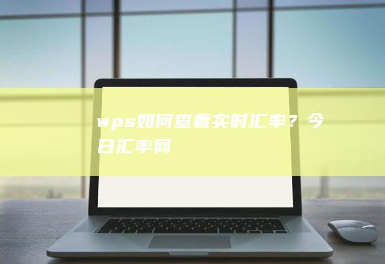 wps如何查看实时汇率？今日汇率网