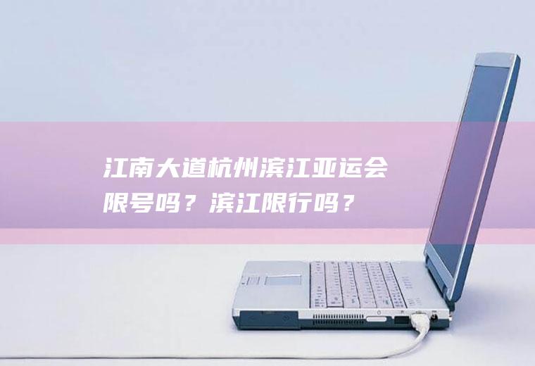 江南大道杭州滨江亚运会限号吗？滨江限行吗？