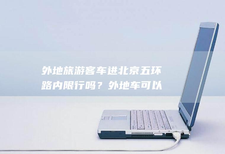 外地旅游客车进北京五环路内限行吗？外地车可以进五环吗？