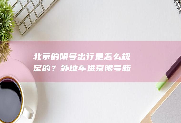 北京的限号出行是怎么规定的？外地车进京限号新规定？