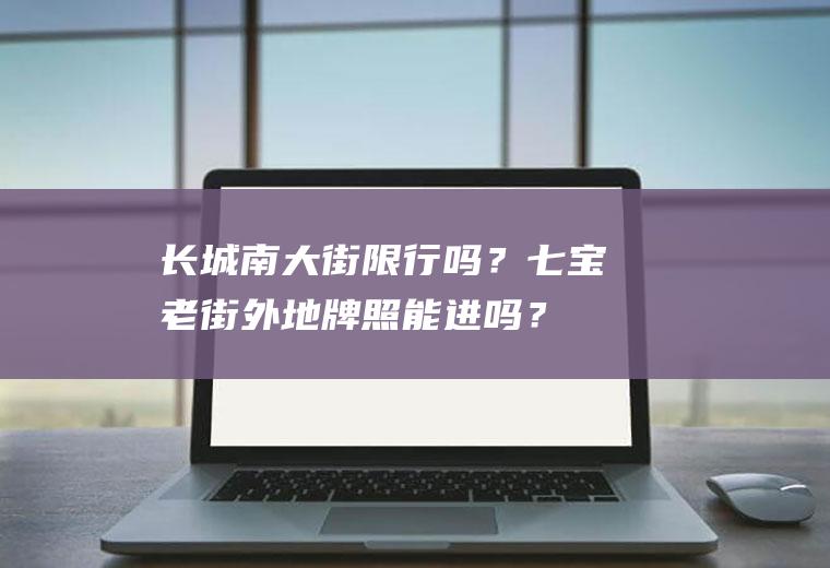 长城南大街限行吗？七宝老街外地牌照能进吗？