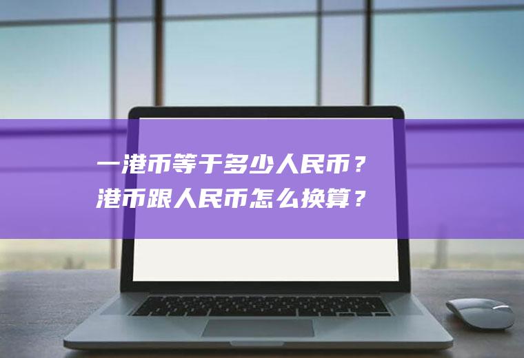 一港币等于多少人民币？港币跟人民币怎么换算？