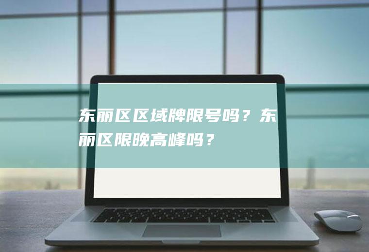 东丽区区域牌限号吗？东丽区限晚高峰吗？