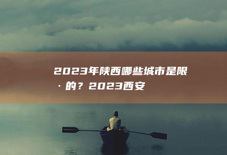 2023年陕西哪些城市是限号的？2023西安限号是几点到几点结束？